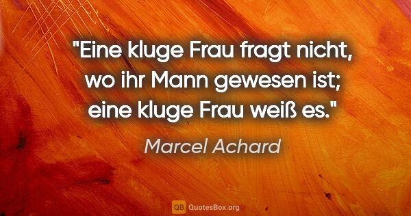Marcel Achard Zitat: "Eine kluge Frau fragt nicht, wo ihr Mann gewesen ist; eine..."