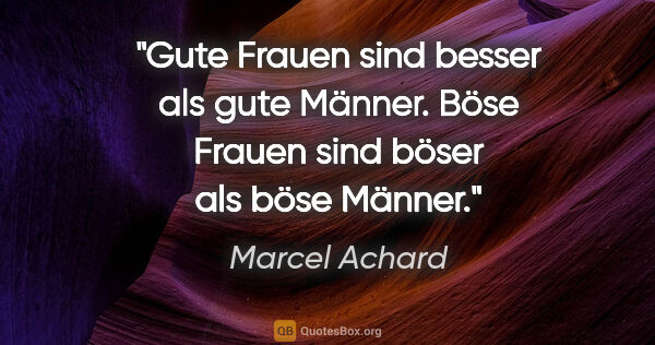 Marcel Achard Zitat: "Gute Frauen sind besser als gute Männer. Böse Frauen sind..."