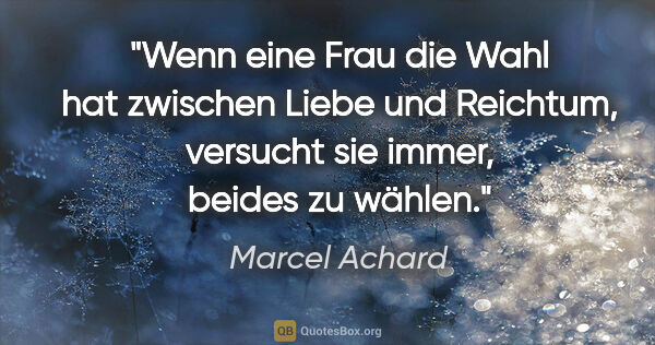 Marcel Achard Zitat: "Wenn eine Frau die Wahl hat zwischen Liebe und Reichtum,..."