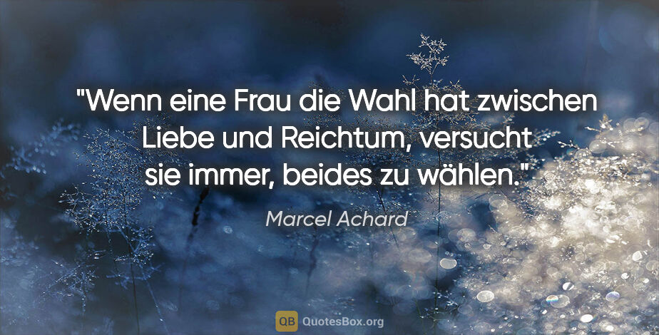 Marcel Achard Zitat: "Wenn eine Frau die Wahl hat zwischen Liebe und Reichtum,..."