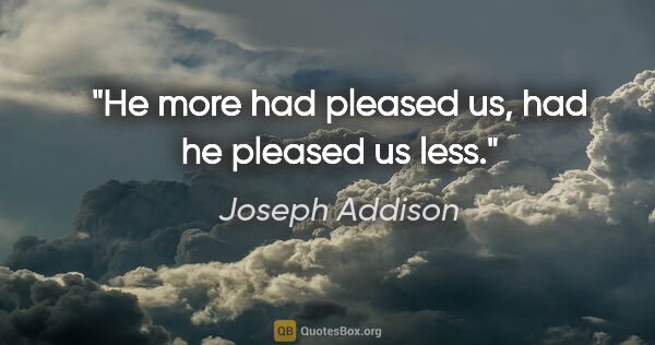 Joseph Addison Zitat: "He more had pleased us, had he pleased us less."