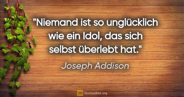 Joseph Addison Zitat: "Niemand ist so unglücklich wie ein Idol, das sich selbst..."