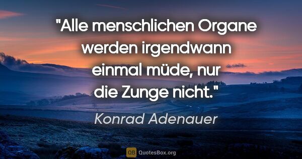Konrad Adenauer Zitat: "Alle menschlichen Organe werden irgendwann einmal müde, nur..."