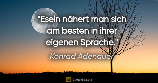 Konrad Adenauer Zitat: "Eseln nähert man sich am besten in ihrer eigenen Sprache."