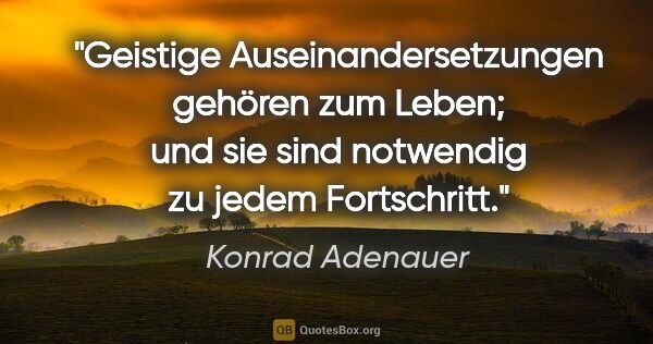 Konrad Adenauer Zitat: "Geistige Auseinandersetzungen gehören zum Leben; und sie sind..."
