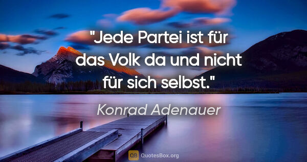 Konrad Adenauer Zitat: "Jede Partei ist für das Volk da und nicht für sich selbst."