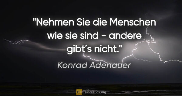 Konrad Adenauer Zitat: "Nehmen Sie die Menschen wie sie sind - andere gibt´s nicht."