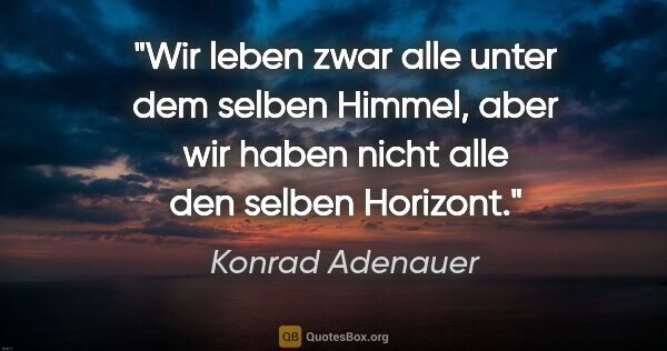 Konrad Adenauer Zitat: "Wir leben zwar alle unter dem selben Himmel, aber wir haben..."