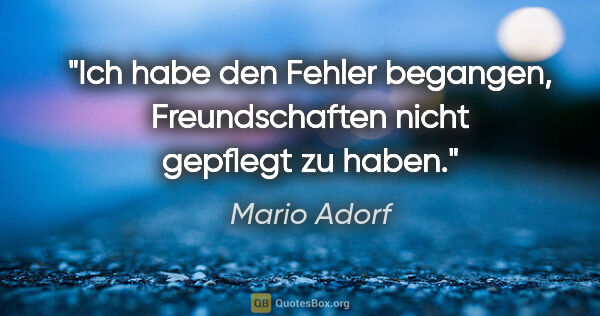Mario Adorf Zitat: "Ich habe den Fehler begangen, Freundschaften nicht gepflegt zu..."