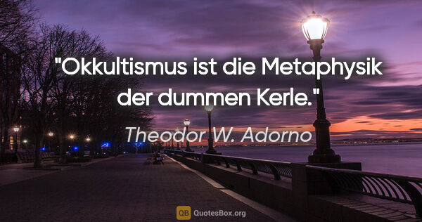 Theodor W. Adorno Zitat: "Okkultismus ist die Metaphysik der dummen Kerle."