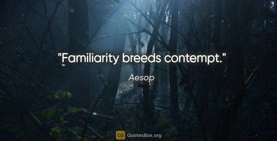 Aesop Zitat: "Familiarity breeds contempt."