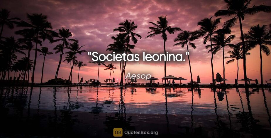 Aesop Zitat: "Societas leonina."