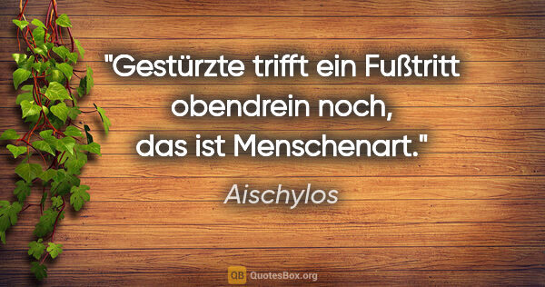 Aischylos Zitat: "Gestürzte trifft ein Fußtritt obendrein noch, das ist..."