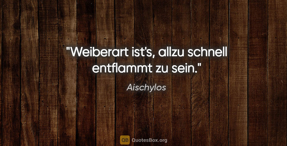 Aischylos Zitat: "Weiberart ist's, allzu schnell entflammt zu sein."