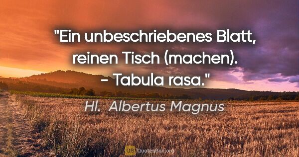 Hl.  Albertus Magnus Zitat: "Ein unbeschriebenes Blatt, reinen Tisch (machen). - Tabula rasa."