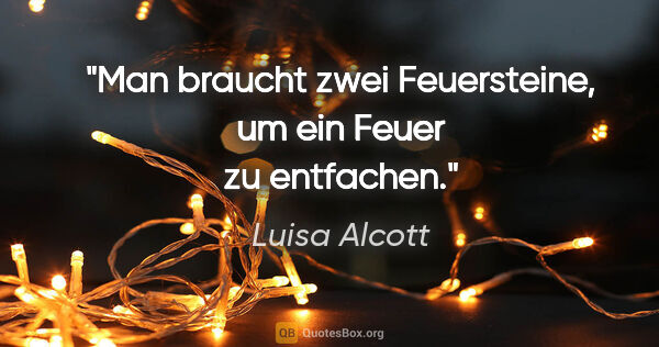 Luisa Alcott Zitat: "Man braucht zwei Feuersteine, um ein Feuer zu entfachen."