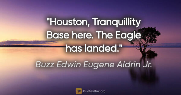 Buzz Edwin Eugene Aldrin Jr. Zitat: "Houston, Tranquillity Base here. The Eagle has landed."