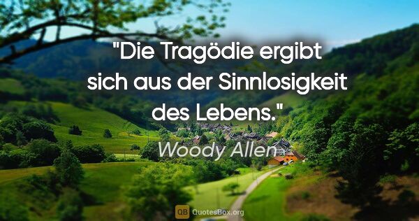 Woody Allen Zitat: "Die Tragödie ergibt sich aus der Sinnlosigkeit des Lebens."