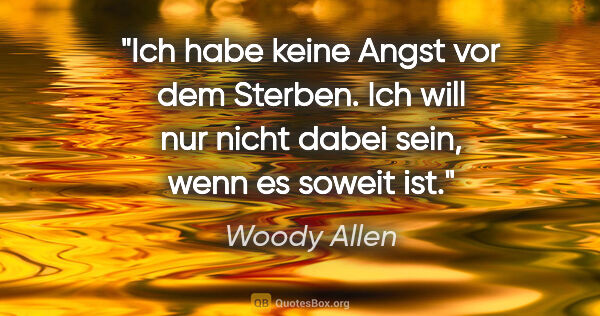 Woody Allen Zitat: "Ich habe keine Angst vor dem Sterben. Ich will nur nicht dabei..."