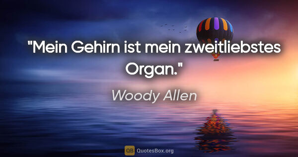 Woody Allen Zitat: "Mein Gehirn ist mein zweitliebstes Organ."
