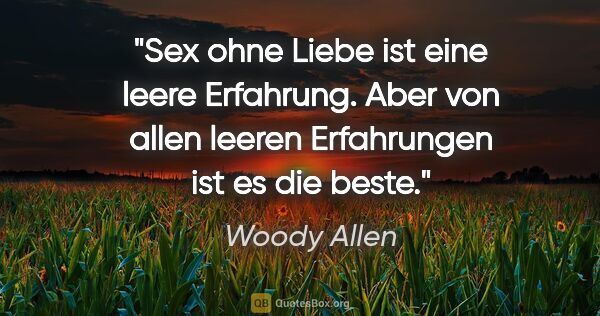 Woody Allen Zitat: "Sex ohne Liebe ist eine leere Erfahrung. Aber von allen leeren..."
