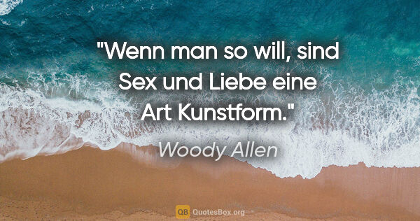 Woody Allen Zitat: "Wenn man so will, sind Sex und Liebe eine Art Kunstform."