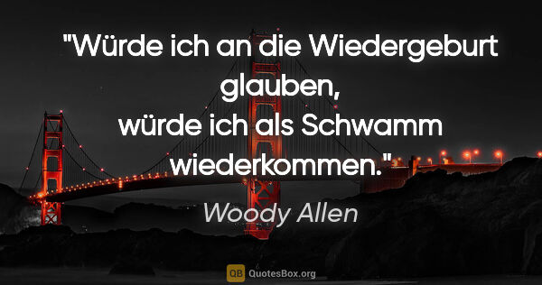 Woody Allen Zitat: "Würde ich an die Wiedergeburt glauben, würde ich als Schwamm..."