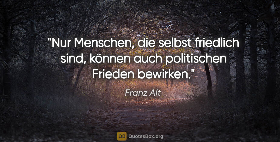 Franz Alt Zitat: "Nur Menschen, die selbst friedlich sind, können auch..."