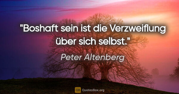 Peter Altenberg Zitat: "Boshaft sein ist die Verzweiflung über sich selbst."