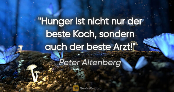 Peter Altenberg Zitat: "Hunger ist nicht nur der beste Koch, sondern auch der beste Arzt!"