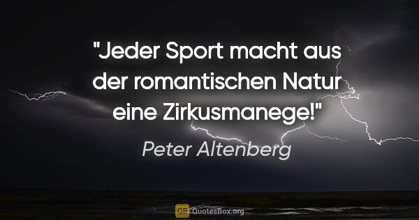 Peter Altenberg Zitat: "Jeder Sport macht aus der romantischen Natur eine Zirkusmanege!"