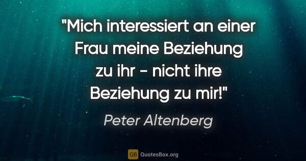 Peter Altenberg Zitat: "Mich interessiert an einer Frau meine Beziehung zu ihr - nicht..."