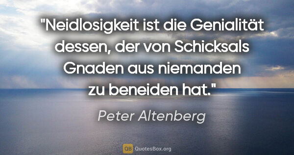Peter Altenberg Zitat: "Neidlosigkeit ist die Genialität dessen, der von Schicksals..."
