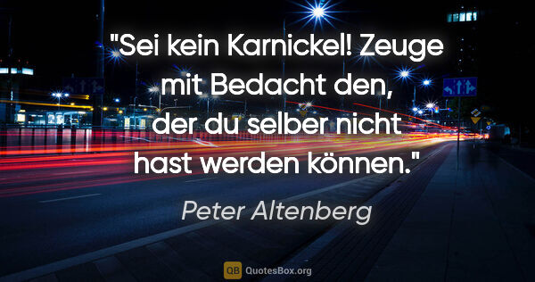Peter Altenberg Zitat: "Sei kein Karnickel! Zeuge mit Bedacht den, der du selber nicht..."