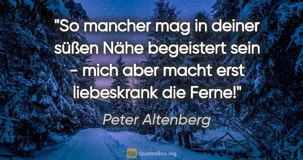 Peter Altenberg Zitat: "So mancher mag in deiner süßen Nähe begeistert sein - mich..."