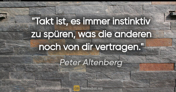 Peter Altenberg Zitat: "Takt ist, es immer instinktiv zu spüren, was die anderen noch..."