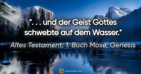 Altes Testament: 1. Buch Mose, Genesis Zitat: ". . . und der Geist Gottes schwebte auf dem Wasser."