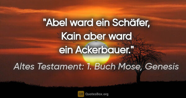 Altes Testament: 1. Buch Mose, Genesis Zitat: "Abel ward ein Schäfer, Kain aber ward ein Ackerbauer."