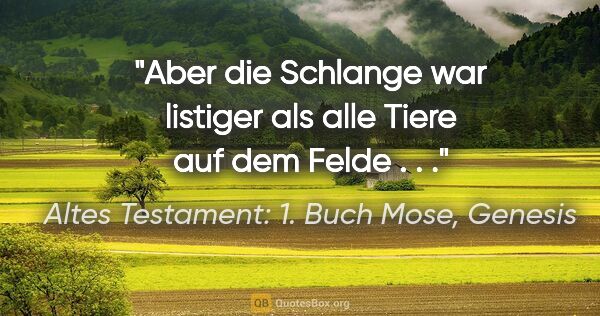 Altes Testament: 1. Buch Mose, Genesis Zitat: "Aber die Schlange war listiger als alle Tiere auf dem Felde . . ."