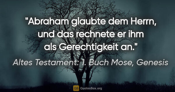 Altes Testament: 1. Buch Mose, Genesis Zitat: "Abraham glaubte dem Herrn, und das rechnete er ihm als..."