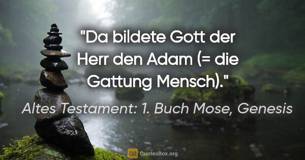 Altes Testament: 1. Buch Mose, Genesis Zitat: "Da bildete Gott der Herr den Adam (= die Gattung Mensch)."