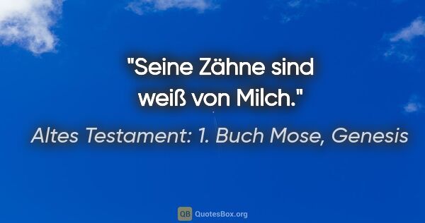 Altes Testament: 1. Buch Mose, Genesis Zitat: "Seine Zähne sind weiß von Milch."