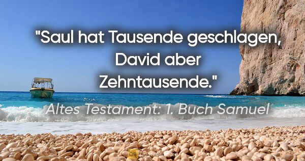 Altes Testament: 1. Buch Samuel Zitat: "Saul hat Tausende geschlagen, David aber Zehntausende."