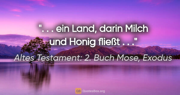 Altes Testament: 2. Buch Mose, Exodus Zitat: ". . . ein Land, darin Milch und Honig fließt . . ."