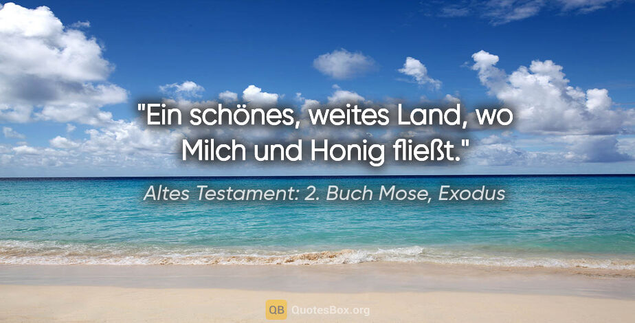 Altes Testament: 2. Buch Mose, Exodus Zitat: "Ein schönes, weites Land, wo Milch und Honig fließt."