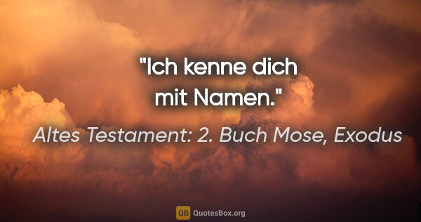 Altes Testament: 2. Buch Mose, Exodus Zitat: "Ich kenne dich mit Namen."