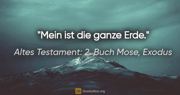 Altes Testament: 2. Buch Mose, Exodus Zitat: "Mein ist die ganze Erde."