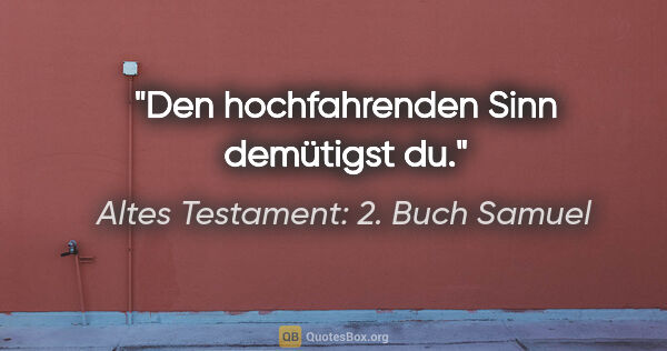 Altes Testament: 2. Buch Samuel Zitat: "Den hochfahrenden Sinn demütigst du."