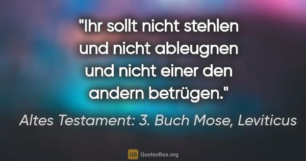 Altes Testament: 3. Buch Mose, Leviticus Zitat: "Ihr sollt nicht stehlen und nicht ableugnen und nicht einer..."