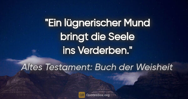 Altes Testament: Buch der Weisheit Zitat: "Ein lügnerischer Mund bringt die Seele ins Verderben."